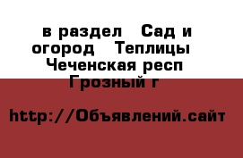  в раздел : Сад и огород » Теплицы . Чеченская респ.,Грозный г.